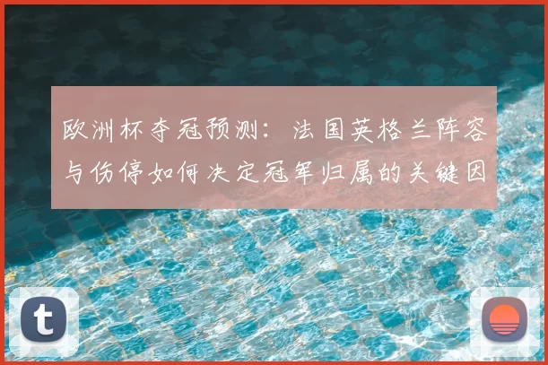 欧洲杯夺冠预测：法国英格兰阵容与伤停如何决定冠军归属的关键因素