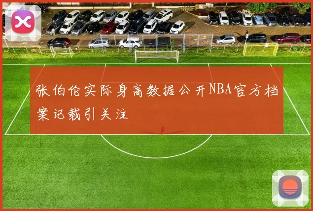 张伯伦实际身高数据公开NBA官方档案记载引关注