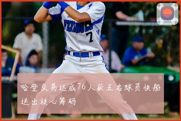 哈登交易达成76人获五名球员快船送出核心筹码