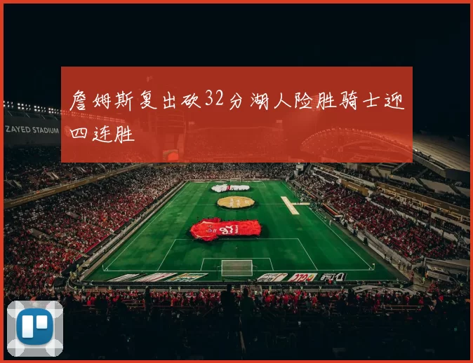 詹姆斯复出砍32分湖人险胜骑士迎四连胜