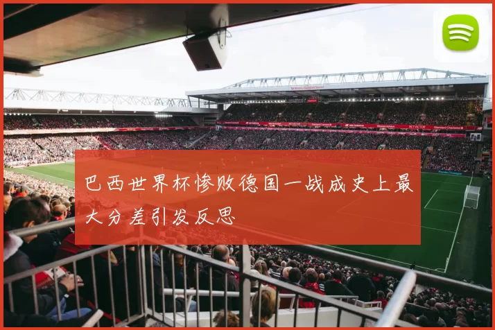 巴西世界杯惨败德国一战成史上最大分差引发反思