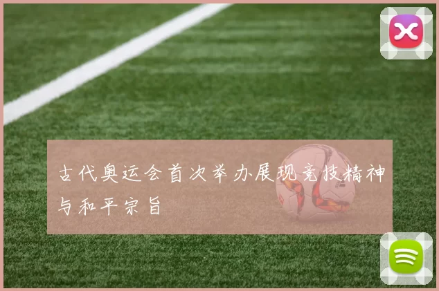 古代奥运会首次举办展现竞技精神与和平宗旨