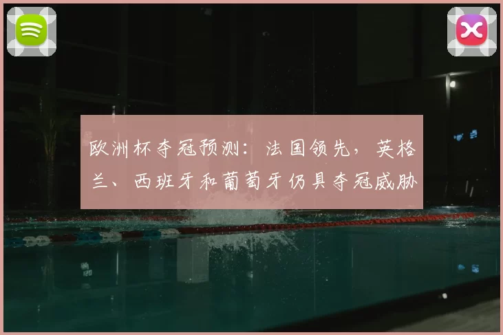 欧洲杯夺冠预测：法国领先，英格兰、西班牙和葡萄牙仍具夺冠威胁