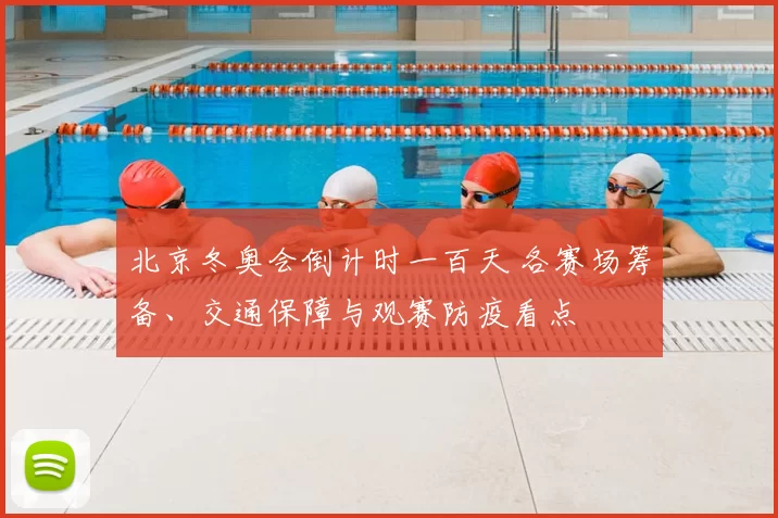 北京冬奥会倒计时一百天 各赛场筹备、交通保障与观赛防疫看点