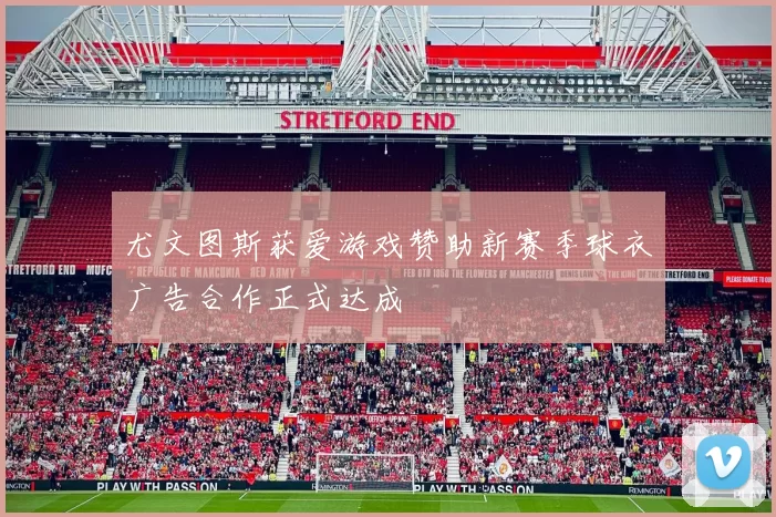 尤文图斯获爱游戏赞助新赛季球衣广告合作正式达成