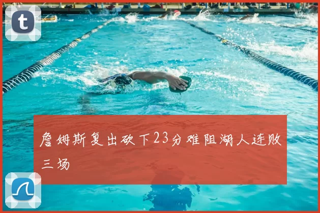 詹姆斯复出砍下23分难阻湖人连败三场