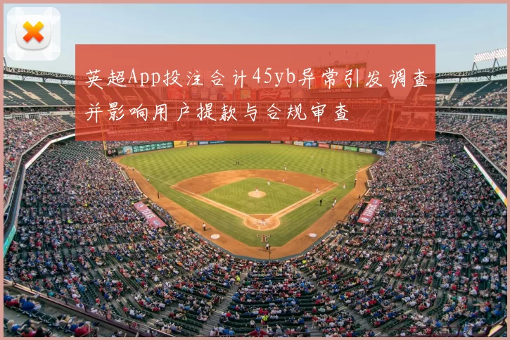 英超App投注合计45yb异常引发调查并影响用户提款与合规审查