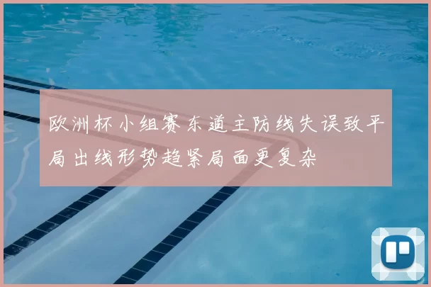 欧洲杯小组赛东道主防线失误致平局出线形势趋紧局面更复杂