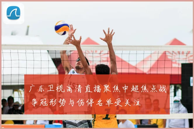 广东卫视高清直播聚焦中超焦点战 争冠形势与伤停名单受关注