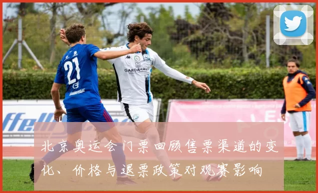 北京奥运会门票回顾售票渠道的变化、价格与退票政策对观赛影响