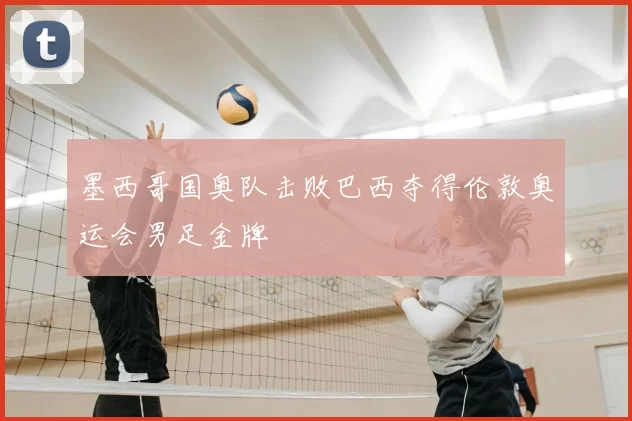 墨西哥国奥队击败巴西夺得伦敦奥运会男足金牌