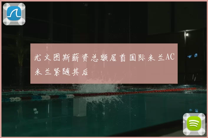 尤文图斯薪资总额居首国际米兰AC米兰紧随其后