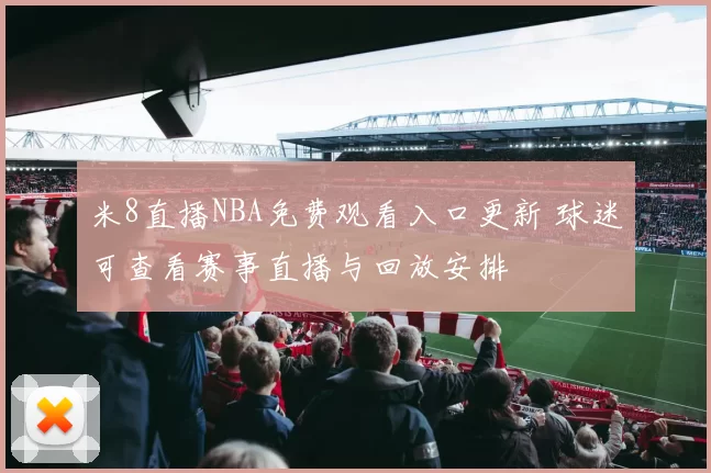 米8直播NBA免费观看入口更新 球迷可查看赛事直播与回放安排