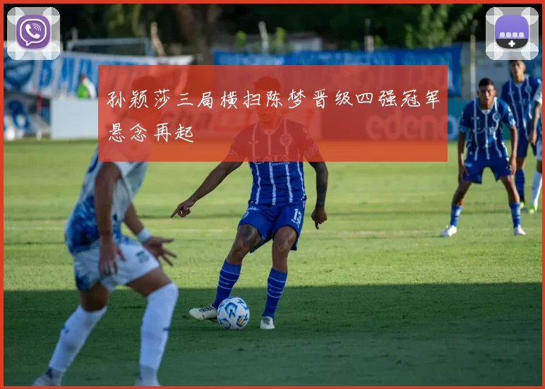 孙颖莎三局横扫陈梦晋级四强冠军悬念再起