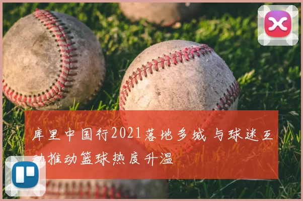 库里中国行2021落地多城 与球迷互动推动篮球热度升温