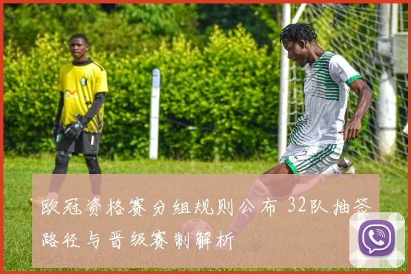 欧冠资格赛分组规则公布 32队抽签路径与晋级赛制解析