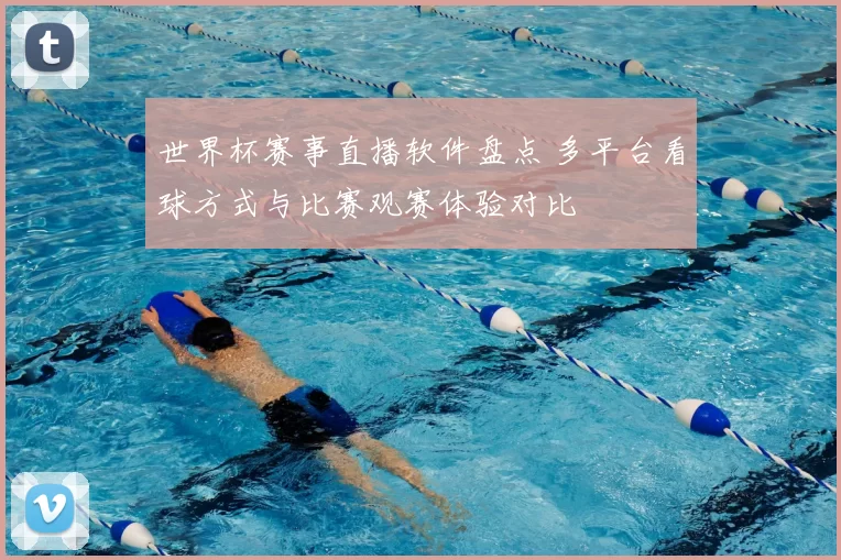 世界杯赛事直播软件盘点 多平台看球方式与比赛观赛体验对比