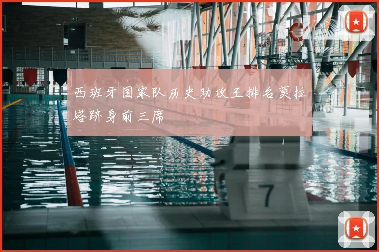 西班牙国家队历史助攻王排名莫拉塔跻身前三席