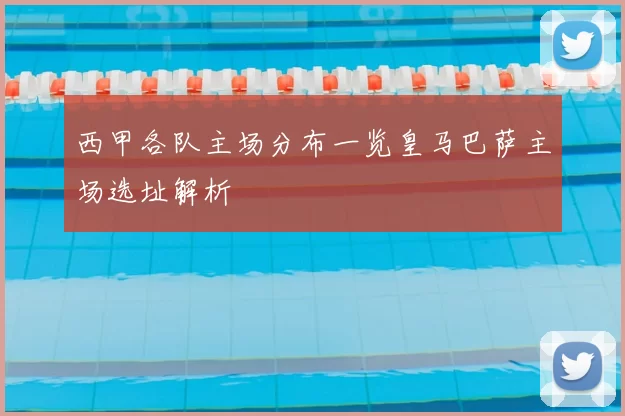 西甲各队主场分布一览皇马巴萨主场选址解析