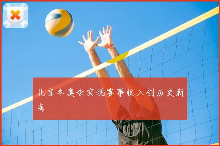 北京冬奥会实现赛事收入创历史新高