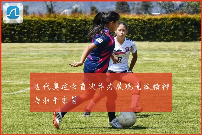 古代奥运会首次举办展现竞技精神与和平宗旨