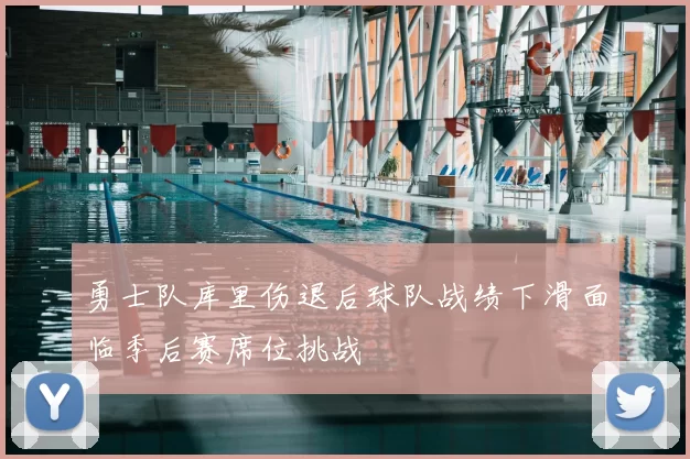 勇士队库里伤退后球队战绩下滑面临季后赛席位挑战