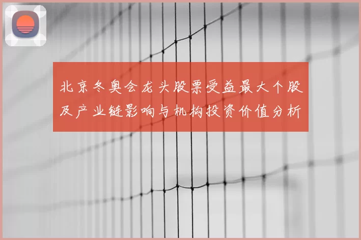 北京冬奥会龙头股票受益最大个股及产业链影响与机构投资价值分析