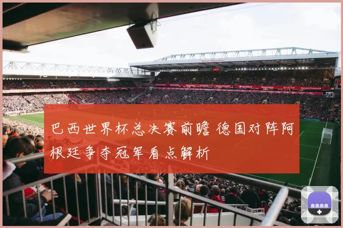 巴西世界杯总决赛前瞻 德国对阵阿根廷争夺冠军看点解析