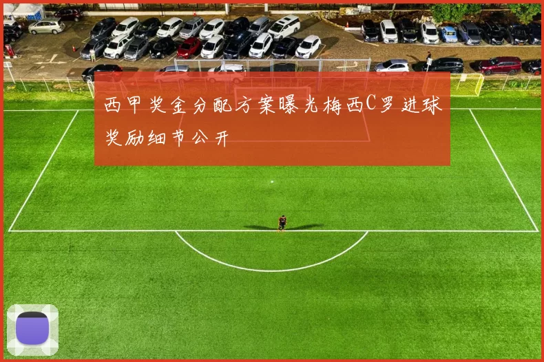 西甲奖金分配方案曝光梅西C罗进球奖励细节公开