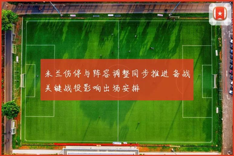 米兰伤停与阵容调整同步推进 备战关键战役影响出场安排