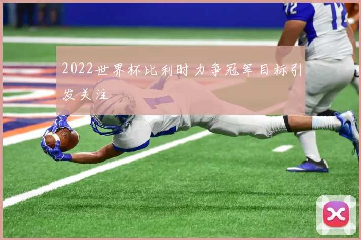 2022世界杯比利时力争冠军目标引发关注