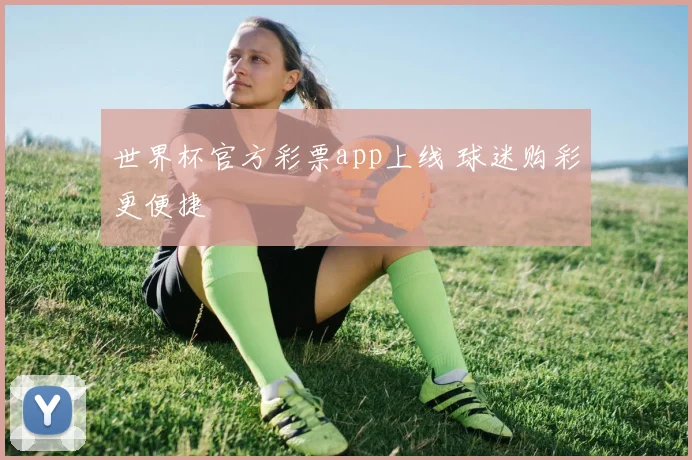 世界杯官方彩票app上线 球迷购彩更便捷