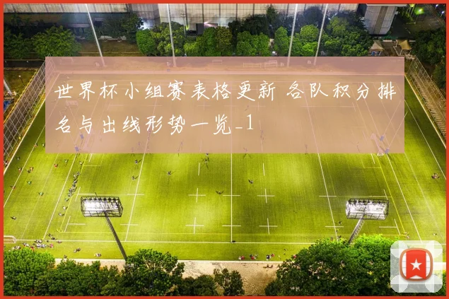 世界杯小组赛表格更新 各队积分排名与出线形势一览_1