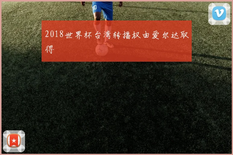 2018世界杯台湾转播权由爱尔达取得