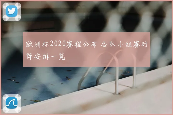 欧洲杯2020赛程公布 各队小组赛对阵安排一览