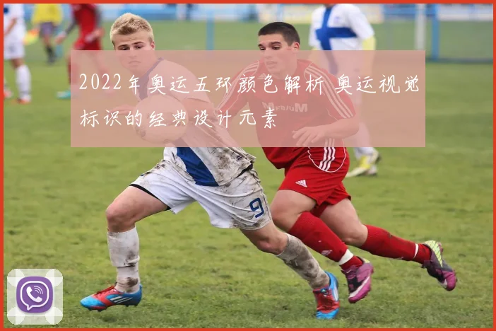 2022年奥运五环颜色解析 奥运视觉标识的经典设计元素