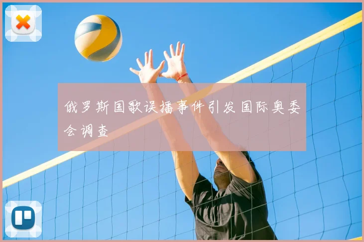 俄罗斯国歌误播事件引发国际奥委会调查