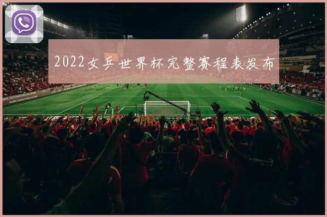 2022女乒世界杯完整赛程表发布