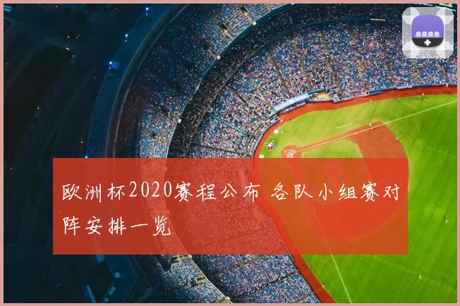 欧洲杯2020赛程公布 各队小组赛对阵安排一览