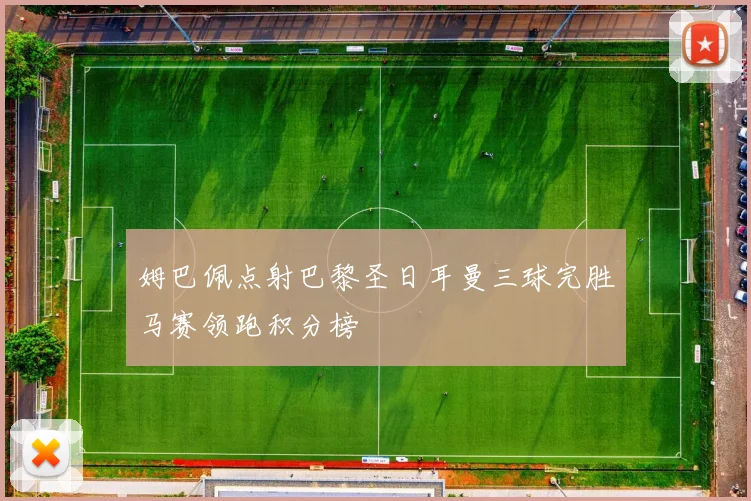 姆巴佩点射巴黎圣日耳曼三球完胜马赛领跑积分榜
