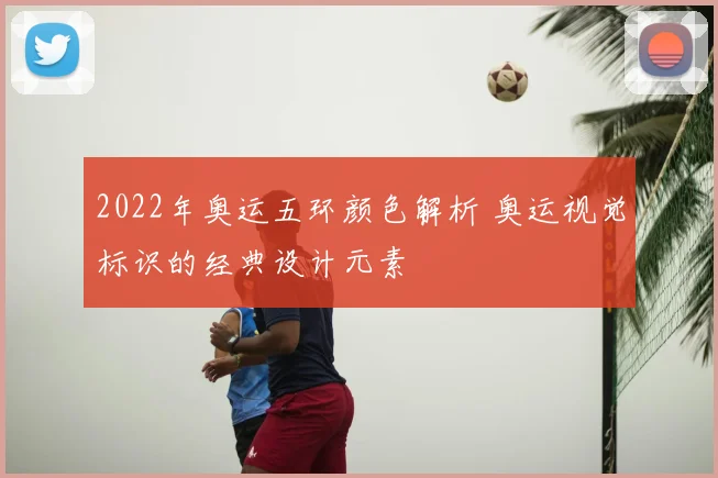 2022年奥运五环颜色解析 奥运视觉标识的经典设计元素
