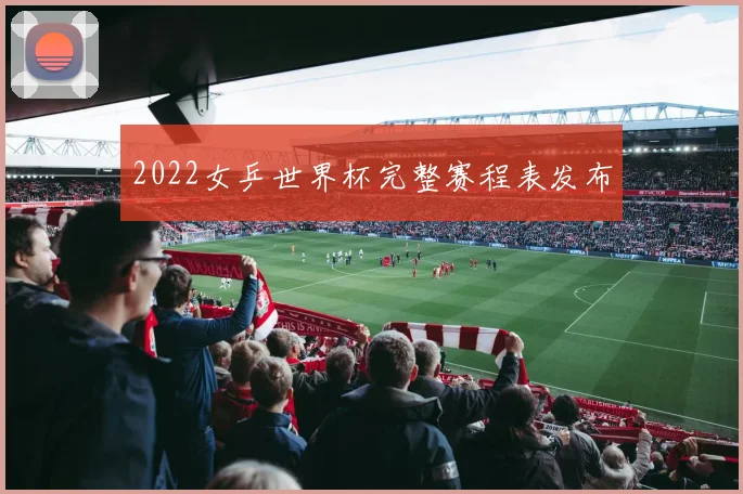 2022女乒世界杯完整赛程表发布